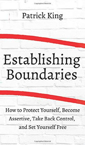 How to Establish Boundaries: Protect Yourself, Become Assertive, Take Back Control, and Set Yourself Free - 9781647431815
