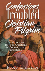 Confessions of a Troubled Christian Pilgrim: Reflections on Difficult Questions for Contemporary Christians - 9781664203433
