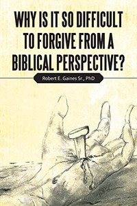 Why Is It So Difficult to Forgive from a Biblical Perspective? - 9781664204539