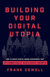 Building Your Digital Utopia: How to Create Digital Brand Experiences That Systematically Accelerate Growth - 9781544502229 Building Your Digital Utopia: How to Create Digital Brand Experiences That Systematically Accelerate Growth - 9781544502229
