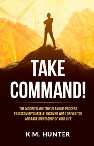 Take Command!: The Modified Military Planning Process to Discover Yourself, Uncover What Drives You and Take Ownership of Your Life - 9781647468927