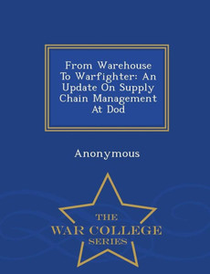From Warehouse to Warfighter: An Update on Supply Chain Management at Dod - War College Series