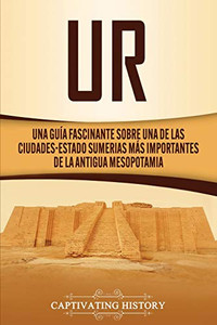 Ur: Una Guía Fascinante sobre Una de las Ciudades-Estado Sumerias Más Importantes de la Antigua Mesopotamia (Spanish Edition) - 9781647488369 Ur: Una Guía Fascinante sobre Una de las Ciudades-Estado Sumerias Más Importantes de la Antigua Mesopotamia (Spanish Edition) - 9781647488369