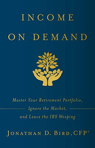Income on Demand: Master Your Retirement Portfolio, Ignore the Market, and Leave the IRS Weeping - 9781544508665 Income on Demand: Master Your Retirement Portfolio, Ignore the Market, and Leave the IRS Weeping - 9781544508665