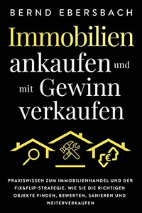 Immobilien ankaufen und mit Gewinn verkaufen: Praxiswissen zum Immobilienhandel und der Fix&Flip-Strategie. Wie Sie die richtigen Objekte finden, ... sanieren und weiterverkaufen (German Edition) - 9781647802066