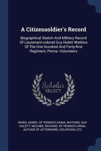 A Citizensoldier's Record: Biographical Sketch And Military Record Of Lieutenant-colonel Guy Hulett Watkins Of The One Hundred And Forty-first Re