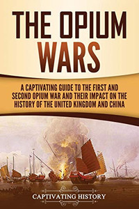 The Opium Wars: A Captivating Guide to the First and Second Opium War and Their Impact on the History of the United Kingdom and China - 9781647489083 The Opium Wars: A Captivating Guide to the First and Second Opium War and Their Impact on the History of the United Kingdom and China - 9781647489083