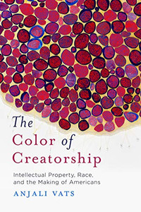 The Color of Creatorship: Intellectual Property, Race, and the Making of Americans