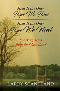 Jesus Is the Only Hope We Have Jesus Is the Only Hope We Need: Speaking Jesus from the Heartland - 9781631292354