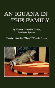 An Iguana in the Family: By Grover Granville Green, the Green Iguana Ghostwritten by ""Mom"" Winnie Green