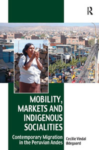 Mobility, Markets and Indigenous Socialities: Contemporary Migration in the Peruvian Andes