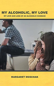 My Alcoholic, My Love: My Love and Loss of an Alcoholic Husband - 9781646706211 My Alcoholic, My Love: My Love and Loss of an Alcoholic Husband - 9781646706211
