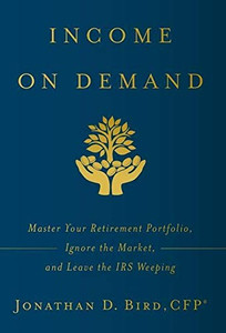 Income on Demand: Master Your Retirement Portfolio, Ignore the Market, and Leave the IRS Weeping - 9781544508672 Income on Demand: Master Your Retirement Portfolio, Ignore the Market, and Leave the IRS Weeping - 9781544508672