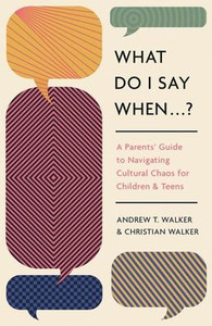 What Do I Say When . . . ?: A Parent's Guide to Navigating Cultural Chaos for Children and Teens