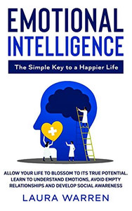 Emotional Intelligence: The Simple Key to a Happier Life: Allow Your Life to Blossom to its True Potential. Learn to Understand Emotions, Avoid Empty Relationships and Develop Social Awareness - 9781648660917
