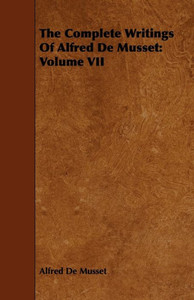 The Complete Writings Of Alfred De Musset: Volume VII