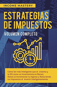 Estrategias de Impuestos: Cómo Ser Más Inteligente Que El Sistema Y La IRS Cómo Un Inversionista En Bienes Raíces Al Incrementar Tu Ingreso Y ... Volumen Completo (Spanish Edition) - 9781647773335