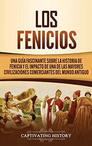 Los Fenicios: Una Guía Fascinante sobre la Historia de Fenicia y el Impacto de una de las Mayores Civilizaciones Comerciantes del Mundo Antiguo (Spanish Edition) - 9781647489861