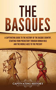 The Basques: A Captivating Guide to the History of the Basque Country, Starting from Prehistory through Roman Rule and the Middle Ages to the Present - 9781647489946