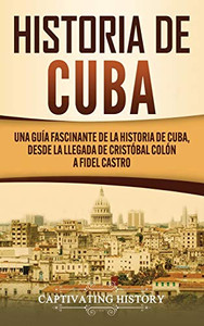 Historia de Cuba: Una guía fascinante de la historia de Cuba, desde la llegada de Cristóbal Colón a Fidel Castro (Spanish Edition) - 9781637161098 Historia de Cuba: Una guía fascinante de la historia de Cuba, desde la llegada de Cristóbal Colón a Fidel Castro (Spanish Edition) - 9781637161098