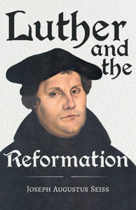 Luther and the Reformation - The Life-Springs of our Liberties: With The Essay Seiss, 1823 - 1904, The Wonderful Testimonies Compiled By Grenville Kle