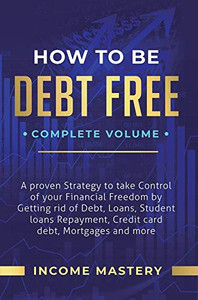 How to be Debt Free: A Proven Strategy to Take Control of Your Financial Freedom by Getting Rid of Debt, Loans, Student Loans Repayment, Credit Card Debt, Mortgages and More Complete Volume - 9781647773137