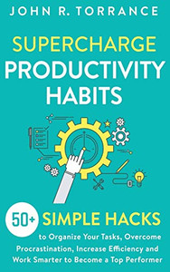 Supercharge Productivity Habits: 50+ Simple Hacks to Organize Your Tasks, Overcome Procrastination, Increase Efficiency and Work Smarter to Become a Top Performer - 9781647801342