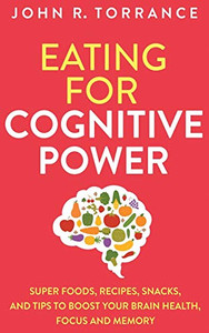 Eating for Cognitive Power: Super Foods, Recipes, Snacks, and Tips to Boost Your Brain Health, Focus and Memory - 9781647801366