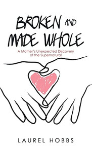 Broken and Made Whole: A MotherÆs Unexpected Discovery of the Supernatural - 9781664248731