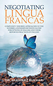 Negotiating Lingua Francas: Complexity Theories Approaches to the Interrelationships Between Saudis' Perceptions of English and Their Reported Practices of English - 9781663201997