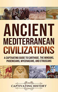 Ancient Mediterranean Civilizations: A Captivating Guide to Carthage, the Minoans, Phoenicians, Mycenaeans, and Etruscans - 9781647487935