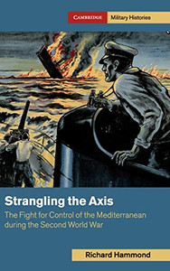 Strangling the Axis: The Fight for Control of the Mediterranean during the Second World War (Cambridge Military Histories) Strangling the Axis: The Fight for Control of the Mediterranean during the Second World War (Cambridge Military Histories)