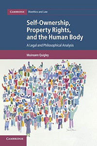 Self-Ownership, Property Rights, and the Human Body: A Legal and Philosophical Analysis (Cambridge Bioethics and Law) Self-Ownership, Property Rights, and the Human Body: A Legal and Philosophical Analysis (Cambridge Bioethics and Law)