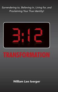 3: 12 Transformation: Surrendering to, Believing in, Living for, and Proclaiming Your True Identity!