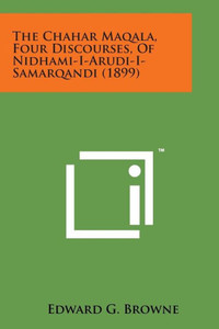 The Chahar Maqala, Four Discourses, of Nidhami-I-Arudi-I-Samarqandi (1899)
