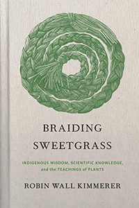 Braiding Sweetgrass: Indigenous Wisdom, Scientific Knowledge and the Teachings of Plants Braiding Sweetgrass: Indigenous Wisdom, Scientific Knowledge and the Teachings of Plants