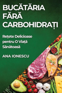 Bucătăria Fără Carbohidrați: Rețete Delicioase pentru O Viață Sănătoasă