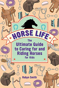 Horse Life: The Ultimate Guide to Caring for and Riding Horses for Kids Horse Life: The Ultimate Guide to Caring for and Riding Horses for Kids