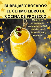 Burbujas Y Bocados: El Ãšltimo Libro de Cocina de Prosecco