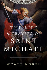 The Life and Prayers of Saint Michael the Archangel The Life and Prayers of Saint Michael the Archangel