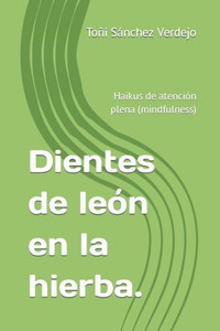 Dientes de leÃ³n en la hierba.: Haikus de atenciÃ³n plena (mindfulness)