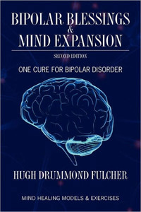 Bipolar Blessings & Mind Expansion Second Edition: One Cure For Bipolar Disorder