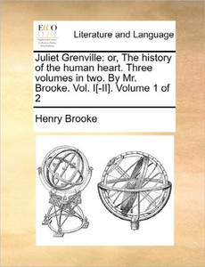 Juliet Grenville: or, The history of the human heart. Three volumes in two. By Mr. Brooke. Vol. I[-II]. Volume 1 of 2