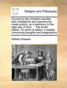 Counsel to the Christian-Traveller: Also Meditations and Experiences Made Publick, as a Testimony to the Right Way of God, ... the Fourth Edition. to