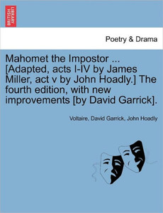 Mahomet the Impostor ... [Adapted, Acts I-IV by James Miller, ACT V by John Hoadly.] the Fourth Edition, with New Improvements [By David Garrick].