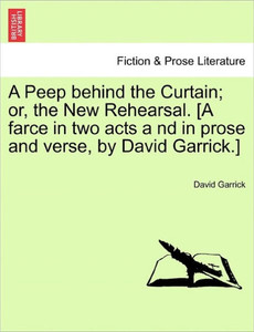 A Peep Behind the Curtain; Or, the New Rehearsal. [A Farce in Two Acts a ND in Prose and Verse, by David Garrick.]