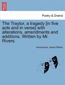 The Traytor, a Tragedy [In Five Acts and in Verse] with Alterations, Amendments and Additions. Written by Mr. Rivers.