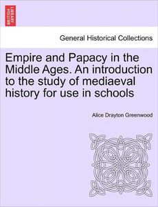 Empire and Papacy in the Middle Ages. an Introduction to the Study of Mediaeval History for Use in Schools