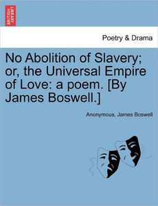 No Abolition of Slavery; Or, the Universal Empire of Love: A Poem. [By James Boswell.]