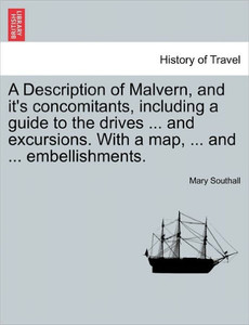 A Description of Malvern, and It's Concomitants, Including a Guide to the Drives ... and Excursions. with a Map, ... and ... Embellishments.